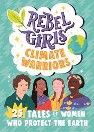 Rebel Girls. Climate Warriors. 25 Tales of Women who Protect the Earth
