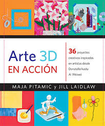 Arte 3D en acción : 36 proyectos creativos inspirados en artistas desde Donatello hasta Ai Weiwei +